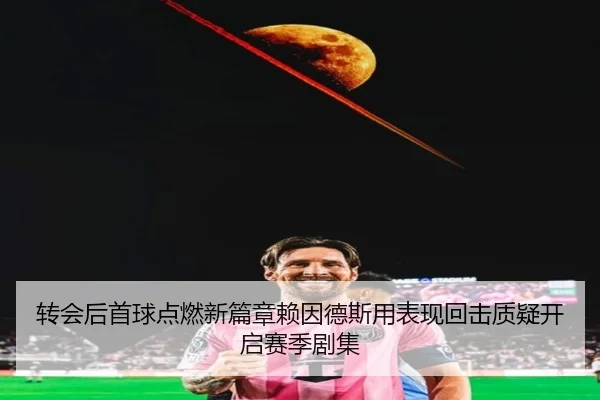 转会后首球点燃新篇章赖因德斯用表现回击质疑开启赛季剧集 - kaiyun