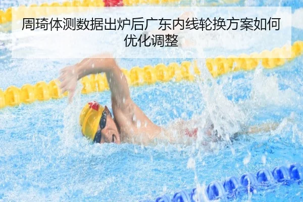 周琦体测数据出炉后广东内线轮换方案如何优化调整 - kaiyun