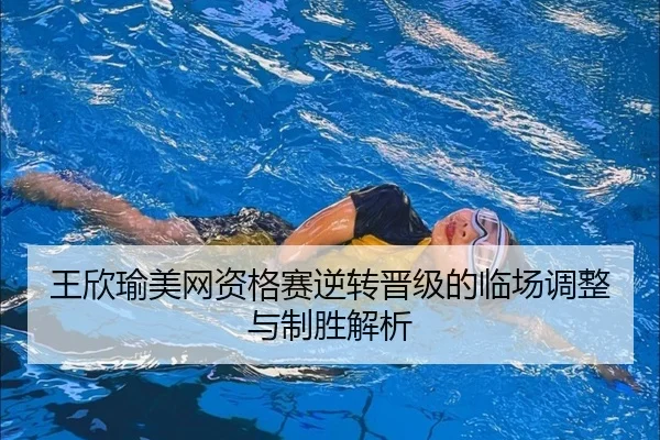 王欣瑜美网资格赛逆转晋级的临场调整与制胜解析 | kaiyun